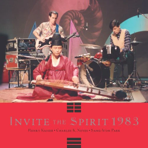 Henry Kaiser / Charles Noyes / Sang-Won Park - Invite the Spring 1983