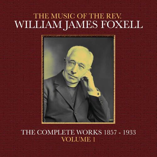 William Foxell James - The Music Of The Rev. William James Foxell: The Complete Works 1857 - 1933. Volume 1